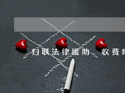 妇联法律援助 收费吗 妇联法律援助 收费吗